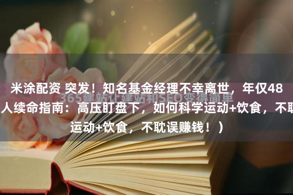 米涂配资 突发！知名基金经理不幸离世，年仅48岁...（金融人续命指南：高压盯盘下，如何科学运动+饮食，不耽误赚钱！）