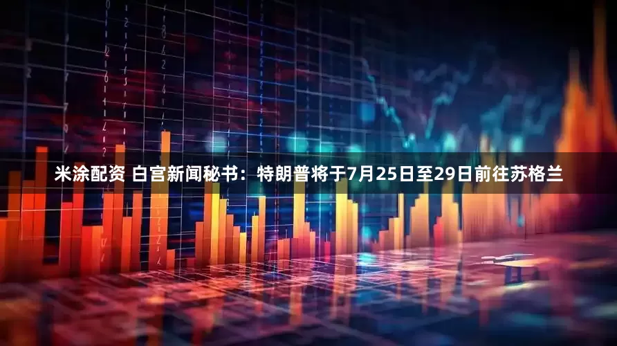 米涂配资 白宫新闻秘书：特朗普将于7月25日至29日前往苏格兰